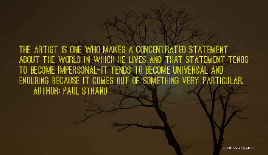 Paul Strand Quotes: The Artist Is One Who Makes A Concentrated Statement About The World In Which He Lives And That Statement Tends