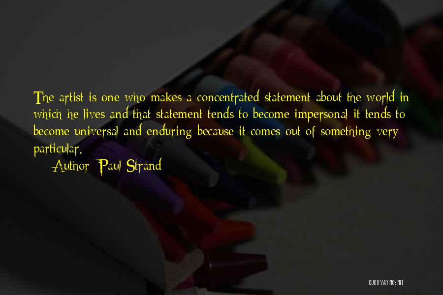Paul Strand Quotes: The Artist Is One Who Makes A Concentrated Statement About The World In Which He Lives And That Statement Tends