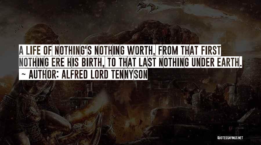 Alfred Lord Tennyson Quotes: A Life Of Nothing's Nothing Worth, From That First Nothing Ere His Birth, To That Last Nothing Under Earth.