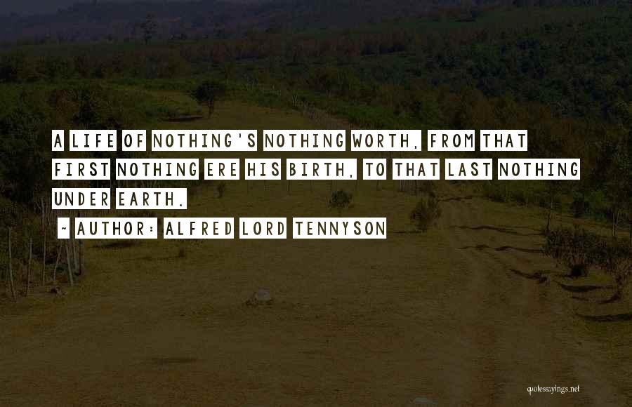 Alfred Lord Tennyson Quotes: A Life Of Nothing's Nothing Worth, From That First Nothing Ere His Birth, To That Last Nothing Under Earth.