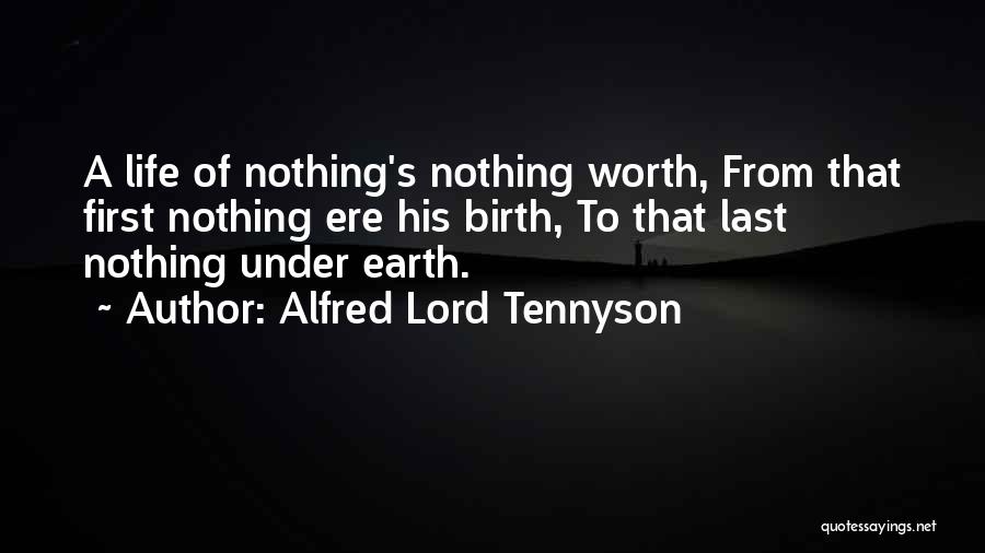 Alfred Lord Tennyson Quotes: A Life Of Nothing's Nothing Worth, From That First Nothing Ere His Birth, To That Last Nothing Under Earth.