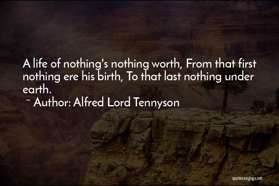 Alfred Lord Tennyson Quotes: A Life Of Nothing's Nothing Worth, From That First Nothing Ere His Birth, To That Last Nothing Under Earth.