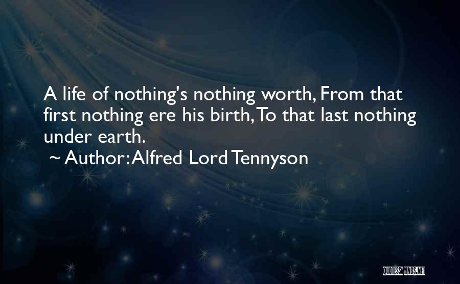 Alfred Lord Tennyson Quotes: A Life Of Nothing's Nothing Worth, From That First Nothing Ere His Birth, To That Last Nothing Under Earth.