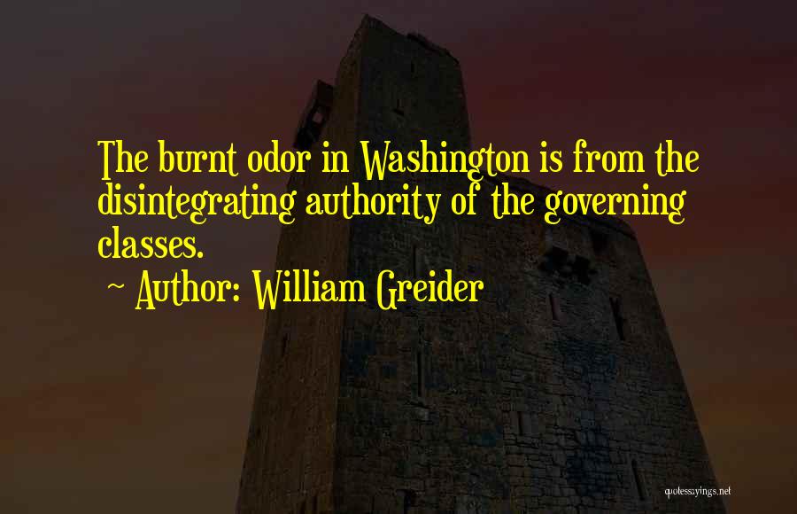 William Greider Quotes: The Burnt Odor In Washington Is From The Disintegrating Authority Of The Governing Classes.