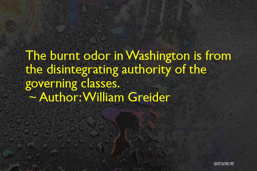 William Greider Quotes: The Burnt Odor In Washington Is From The Disintegrating Authority Of The Governing Classes.