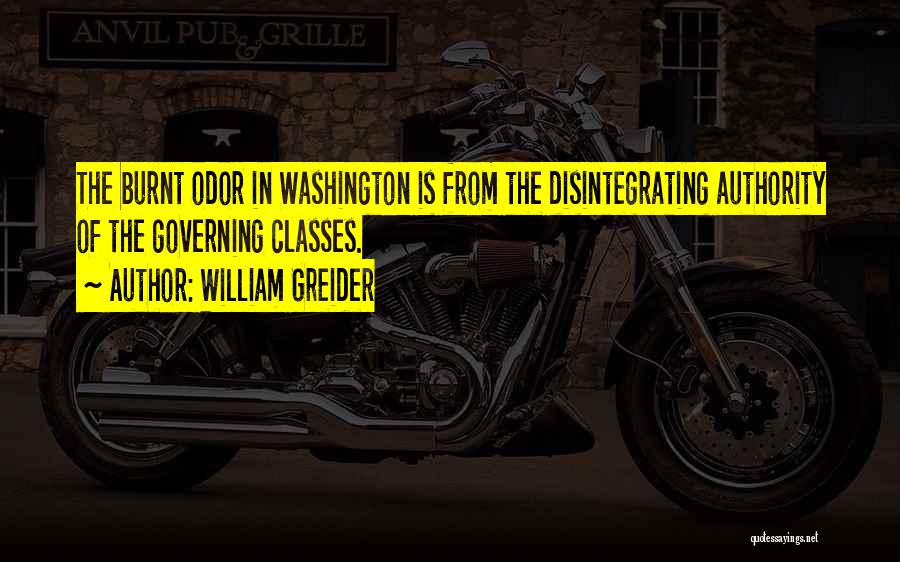 William Greider Quotes: The Burnt Odor In Washington Is From The Disintegrating Authority Of The Governing Classes.