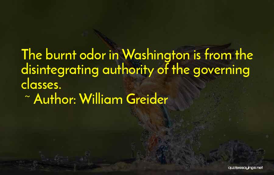 William Greider Quotes: The Burnt Odor In Washington Is From The Disintegrating Authority Of The Governing Classes.