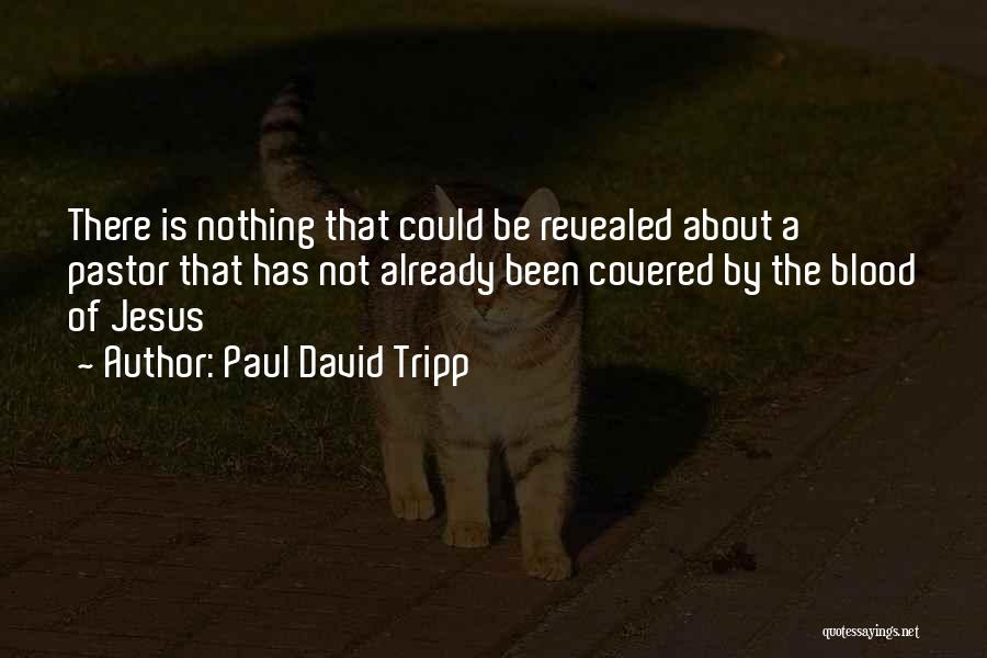 Paul David Tripp Quotes: There Is Nothing That Could Be Revealed About A Pastor That Has Not Already Been Covered By The Blood Of