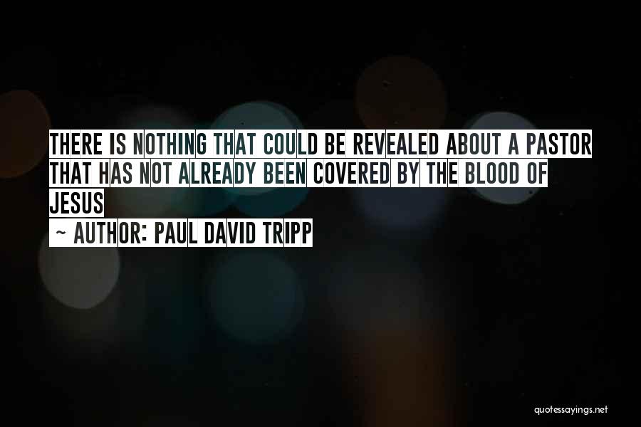 Paul David Tripp Quotes: There Is Nothing That Could Be Revealed About A Pastor That Has Not Already Been Covered By The Blood Of