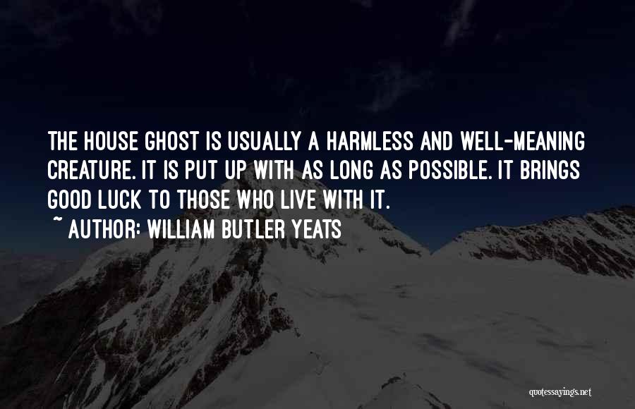 William Butler Yeats Quotes: The House Ghost Is Usually A Harmless And Well-meaning Creature. It Is Put Up With As Long As Possible. It