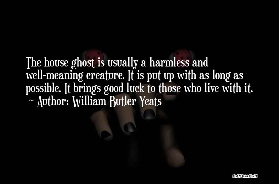 William Butler Yeats Quotes: The House Ghost Is Usually A Harmless And Well-meaning Creature. It Is Put Up With As Long As Possible. It