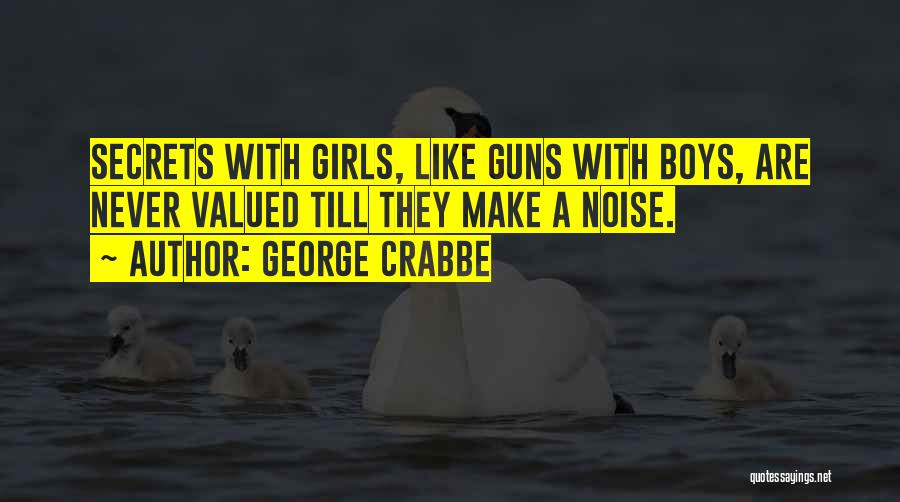 George Crabbe Quotes: Secrets With Girls, Like Guns With Boys, Are Never Valued Till They Make A Noise.