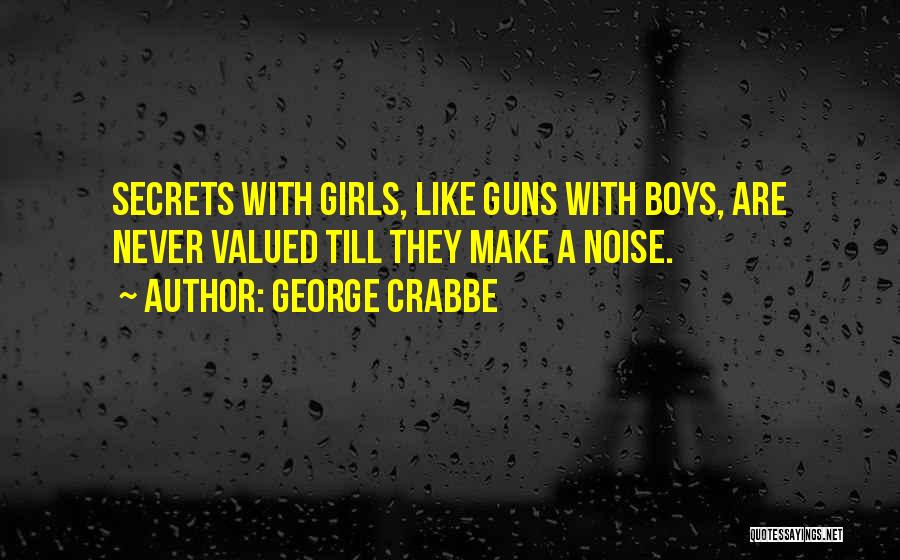 George Crabbe Quotes: Secrets With Girls, Like Guns With Boys, Are Never Valued Till They Make A Noise.