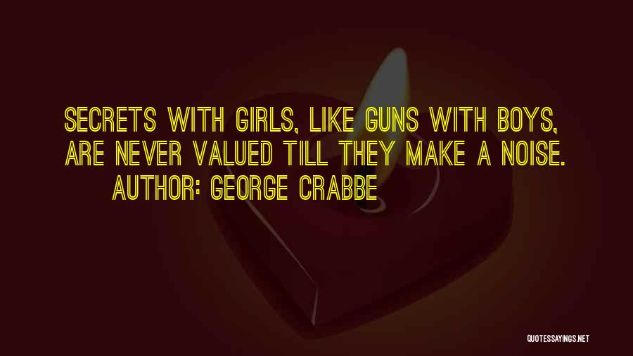 George Crabbe Quotes: Secrets With Girls, Like Guns With Boys, Are Never Valued Till They Make A Noise.