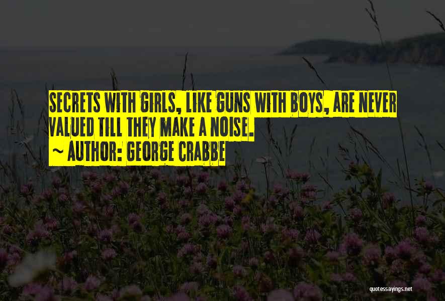 George Crabbe Quotes: Secrets With Girls, Like Guns With Boys, Are Never Valued Till They Make A Noise.