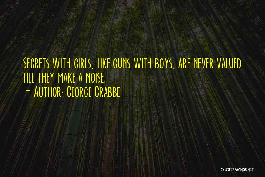 George Crabbe Quotes: Secrets With Girls, Like Guns With Boys, Are Never Valued Till They Make A Noise.