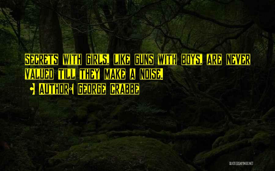 George Crabbe Quotes: Secrets With Girls, Like Guns With Boys, Are Never Valued Till They Make A Noise.