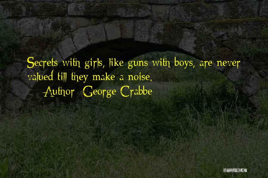George Crabbe Quotes: Secrets With Girls, Like Guns With Boys, Are Never Valued Till They Make A Noise.