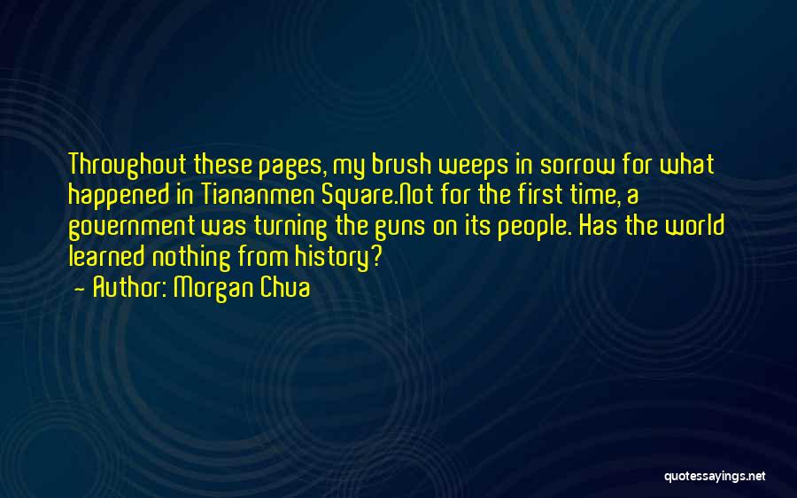 Morgan Chua Quotes: Throughout These Pages, My Brush Weeps In Sorrow For What Happened In Tiananmen Square.not For The First Time, A Government