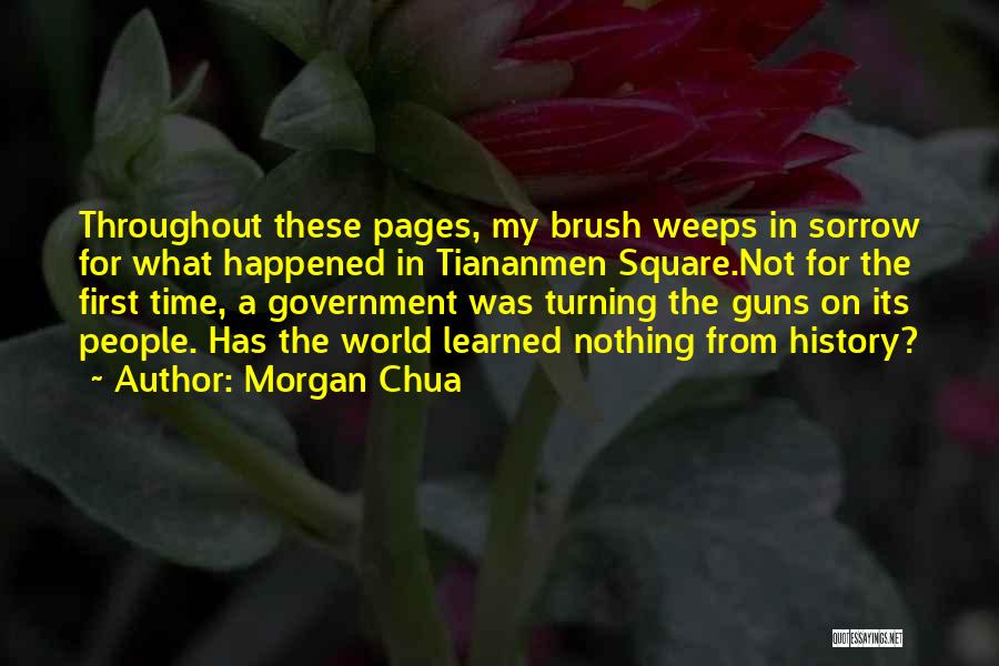 Morgan Chua Quotes: Throughout These Pages, My Brush Weeps In Sorrow For What Happened In Tiananmen Square.not For The First Time, A Government