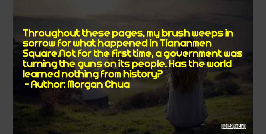 Morgan Chua Quotes: Throughout These Pages, My Brush Weeps In Sorrow For What Happened In Tiananmen Square.not For The First Time, A Government