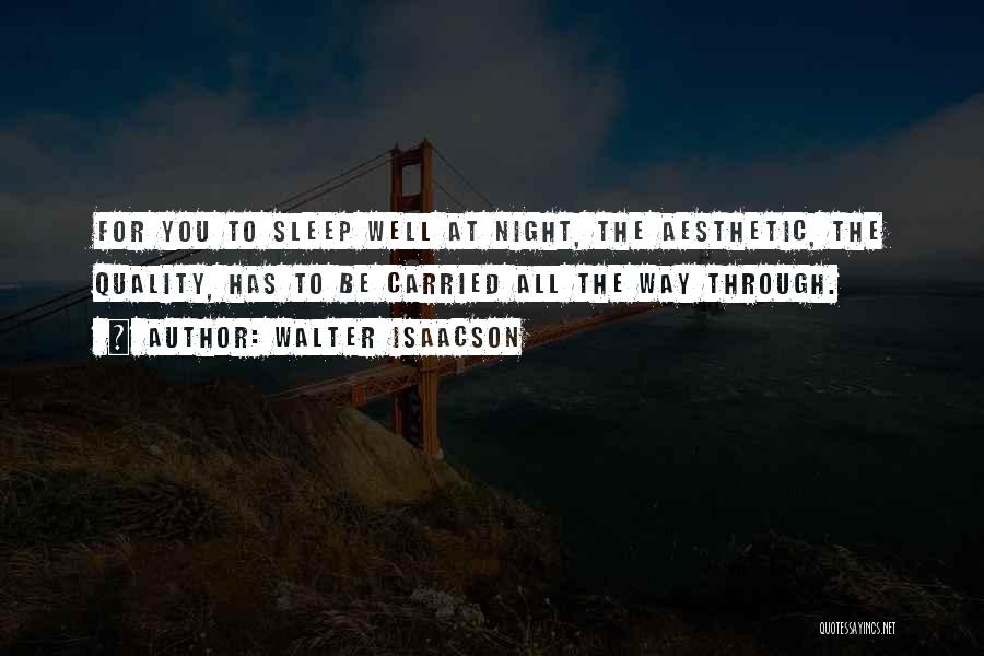 Walter Isaacson Quotes: For You To Sleep Well At Night, The Aesthetic, The Quality, Has To Be Carried All The Way Through.