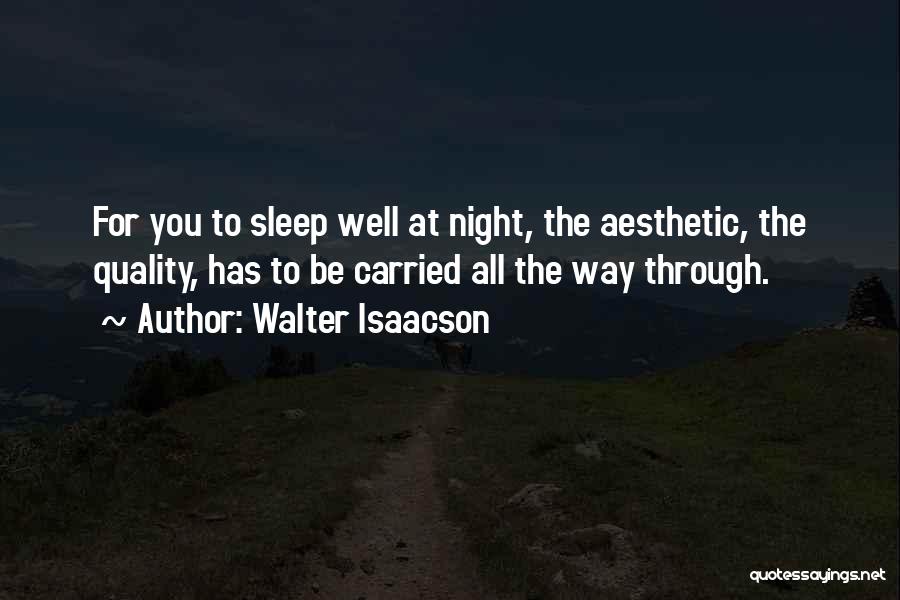 Walter Isaacson Quotes: For You To Sleep Well At Night, The Aesthetic, The Quality, Has To Be Carried All The Way Through.