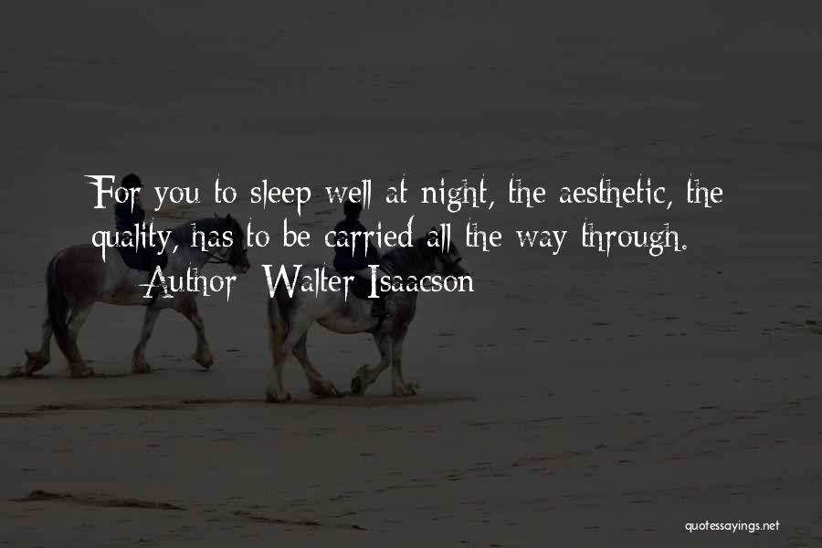 Walter Isaacson Quotes: For You To Sleep Well At Night, The Aesthetic, The Quality, Has To Be Carried All The Way Through.