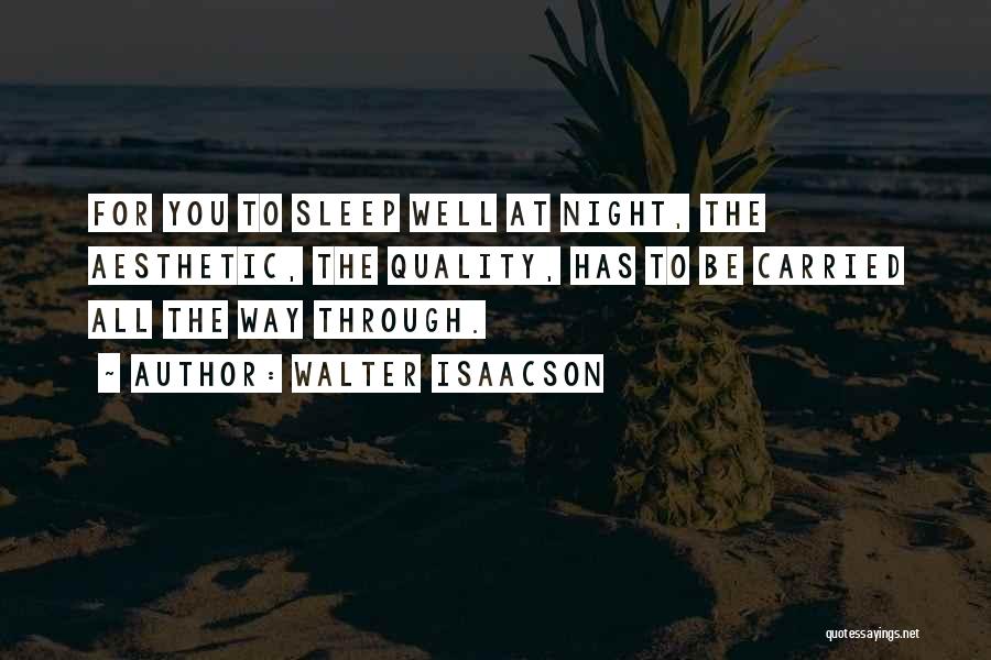 Walter Isaacson Quotes: For You To Sleep Well At Night, The Aesthetic, The Quality, Has To Be Carried All The Way Through.