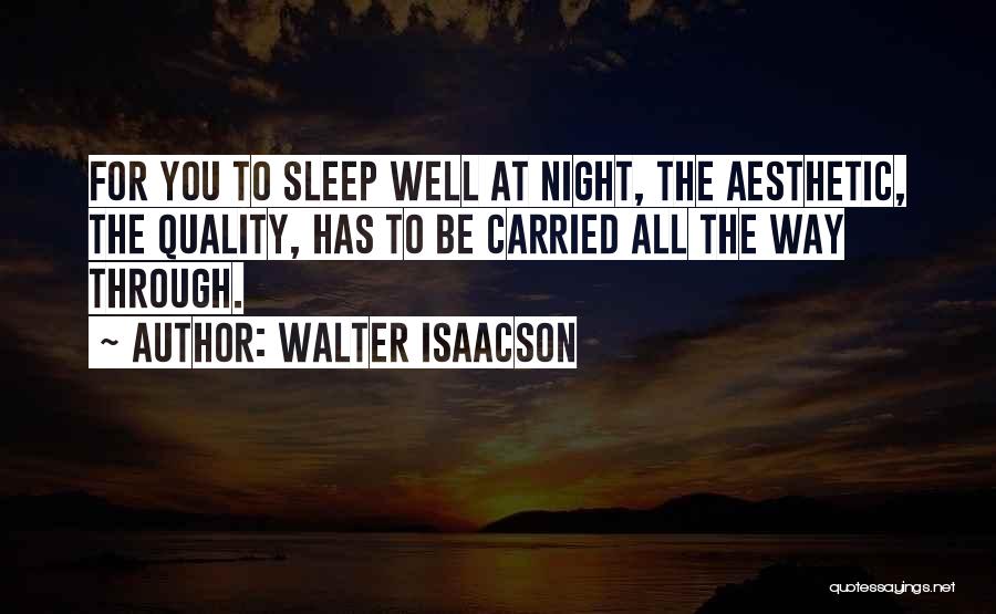 Walter Isaacson Quotes: For You To Sleep Well At Night, The Aesthetic, The Quality, Has To Be Carried All The Way Through.