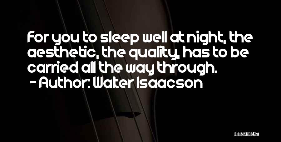 Walter Isaacson Quotes: For You To Sleep Well At Night, The Aesthetic, The Quality, Has To Be Carried All The Way Through.