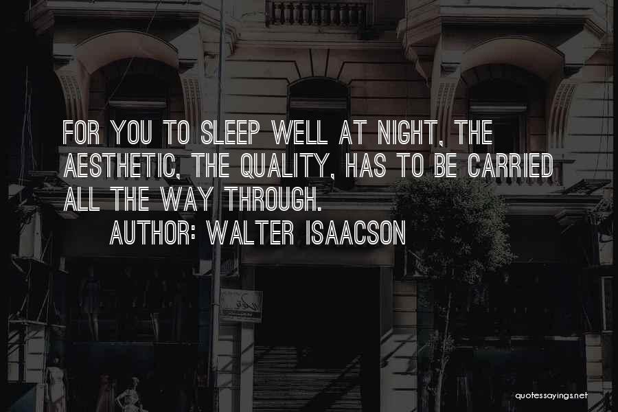 Walter Isaacson Quotes: For You To Sleep Well At Night, The Aesthetic, The Quality, Has To Be Carried All The Way Through.