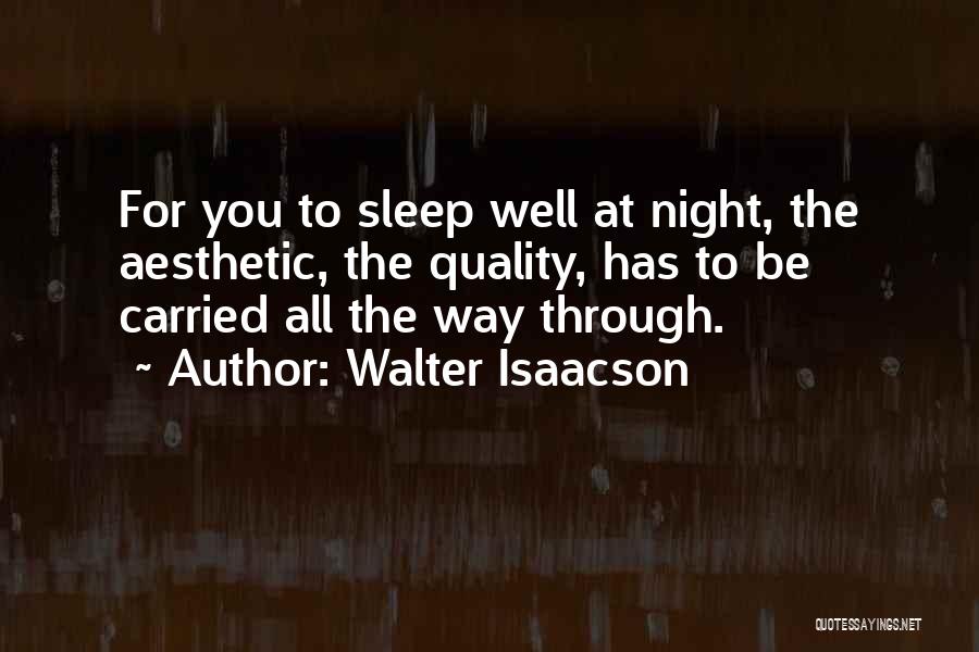 Walter Isaacson Quotes: For You To Sleep Well At Night, The Aesthetic, The Quality, Has To Be Carried All The Way Through.