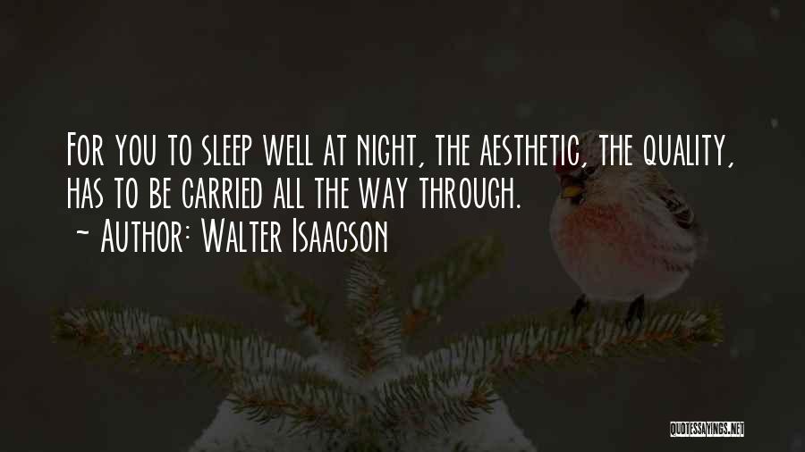 Walter Isaacson Quotes: For You To Sleep Well At Night, The Aesthetic, The Quality, Has To Be Carried All The Way Through.