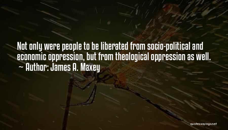 James A. Maxey Quotes: Not Only Were People To Be Liberated From Socio-political And Economic Oppression, But From Theological Oppression As Well.