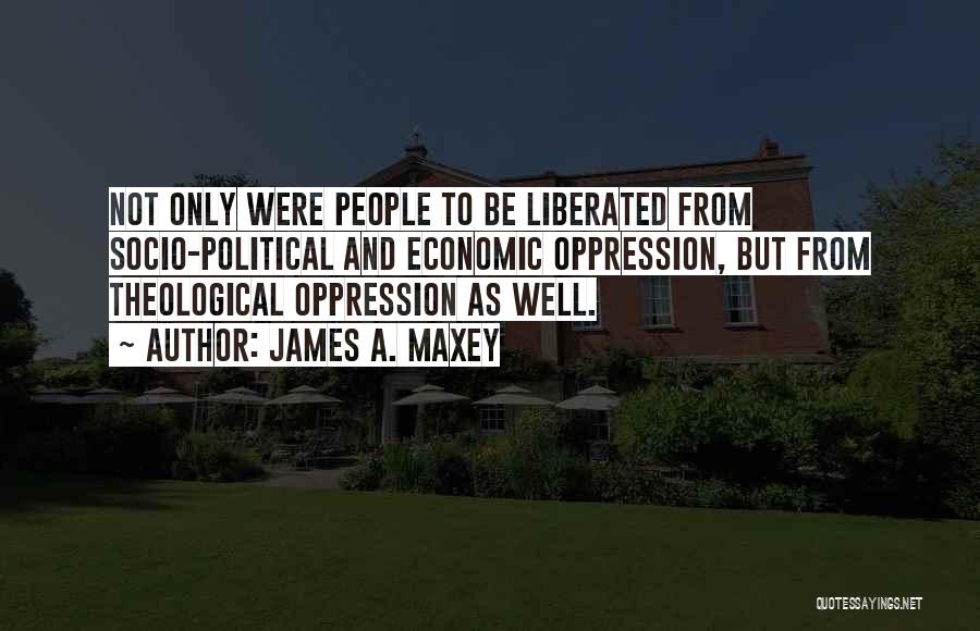 James A. Maxey Quotes: Not Only Were People To Be Liberated From Socio-political And Economic Oppression, But From Theological Oppression As Well.