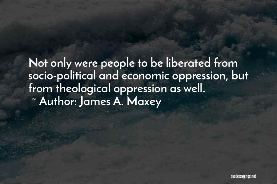 James A. Maxey Quotes: Not Only Were People To Be Liberated From Socio-political And Economic Oppression, But From Theological Oppression As Well.