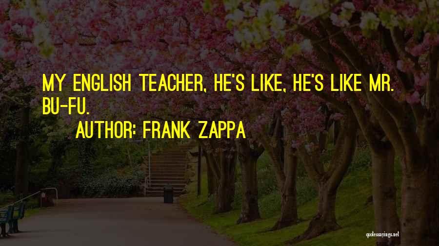 Frank Zappa Quotes: My English Teacher, He's Like, He's Like Mr. Bu-fu.