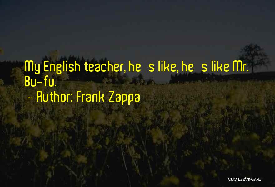 Frank Zappa Quotes: My English Teacher, He's Like, He's Like Mr. Bu-fu.