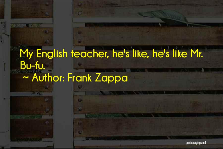 Frank Zappa Quotes: My English Teacher, He's Like, He's Like Mr. Bu-fu.