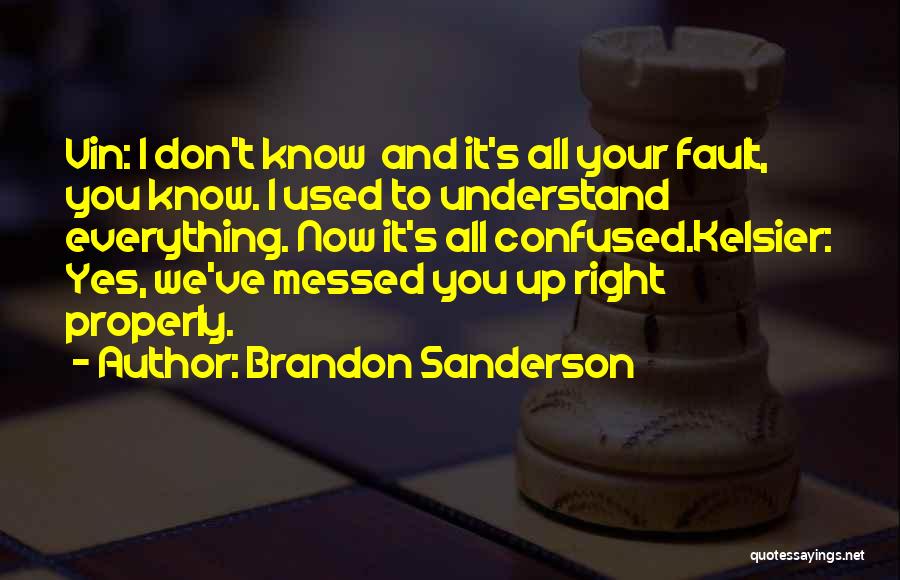 Brandon Sanderson Quotes: Vin: I Don't Know And It's All Your Fault, You Know. I Used To Understand Everything. Now It's All Confused.kelsier: