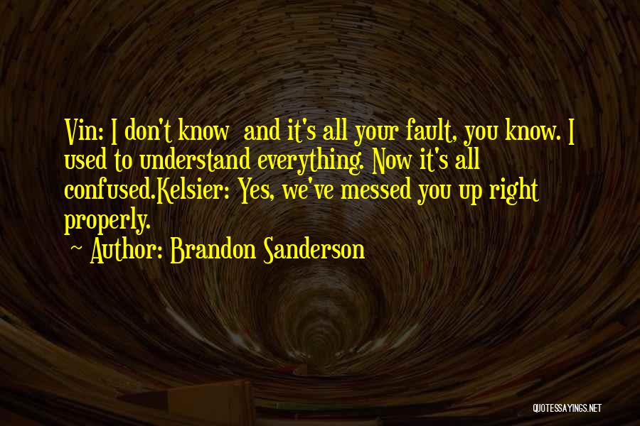 Brandon Sanderson Quotes: Vin: I Don't Know And It's All Your Fault, You Know. I Used To Understand Everything. Now It's All Confused.kelsier: