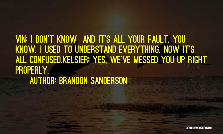 Brandon Sanderson Quotes: Vin: I Don't Know And It's All Your Fault, You Know. I Used To Understand Everything. Now It's All Confused.kelsier:
