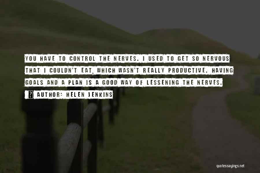 Helen Jenkins Quotes: You Have To Control The Nerves. I Used To Get So Nervous That I Couldn't Eat, Which Wasn't Really Productive.