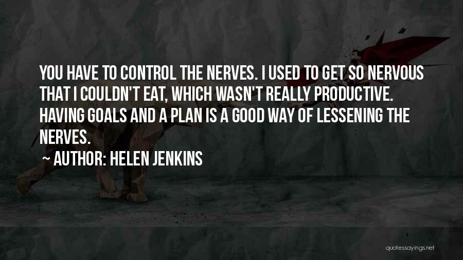 Helen Jenkins Quotes: You Have To Control The Nerves. I Used To Get So Nervous That I Couldn't Eat, Which Wasn't Really Productive.