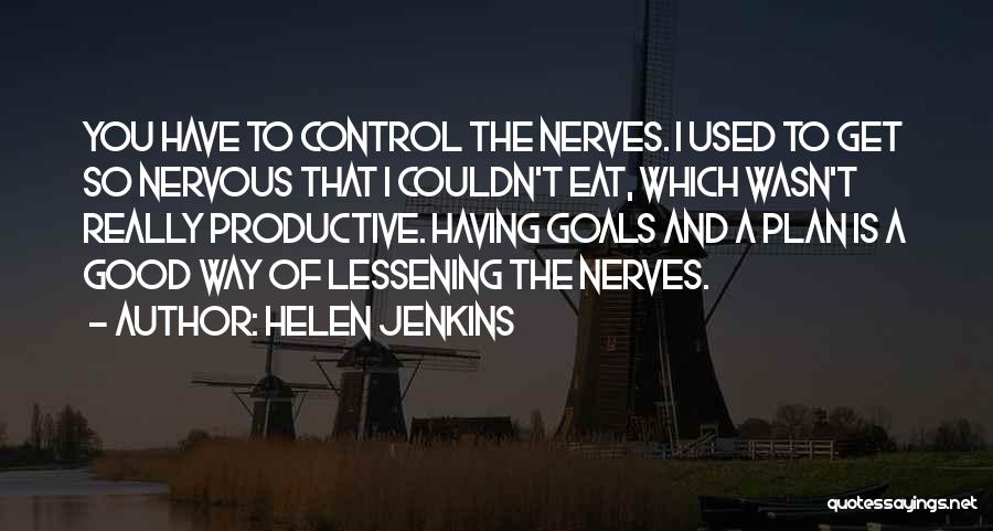 Helen Jenkins Quotes: You Have To Control The Nerves. I Used To Get So Nervous That I Couldn't Eat, Which Wasn't Really Productive.