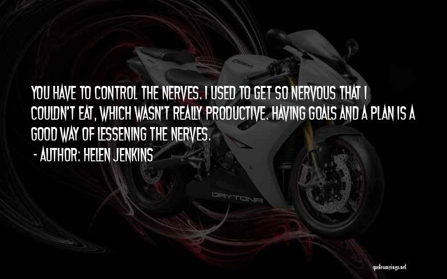 Helen Jenkins Quotes: You Have To Control The Nerves. I Used To Get So Nervous That I Couldn't Eat, Which Wasn't Really Productive.