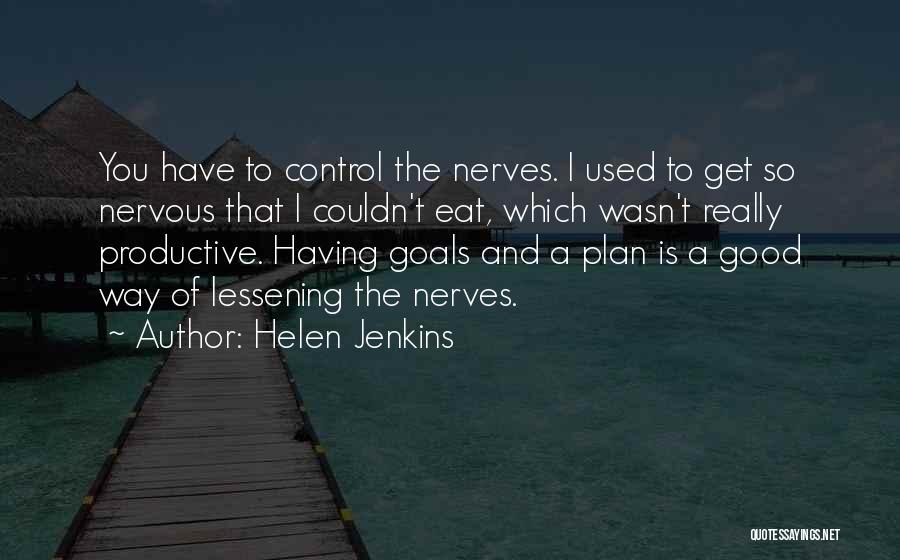 Helen Jenkins Quotes: You Have To Control The Nerves. I Used To Get So Nervous That I Couldn't Eat, Which Wasn't Really Productive.