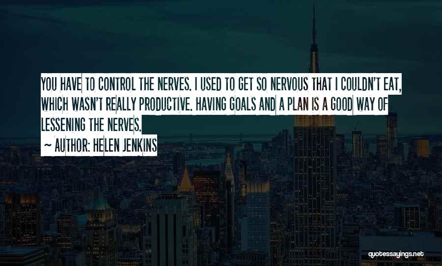 Helen Jenkins Quotes: You Have To Control The Nerves. I Used To Get So Nervous That I Couldn't Eat, Which Wasn't Really Productive.