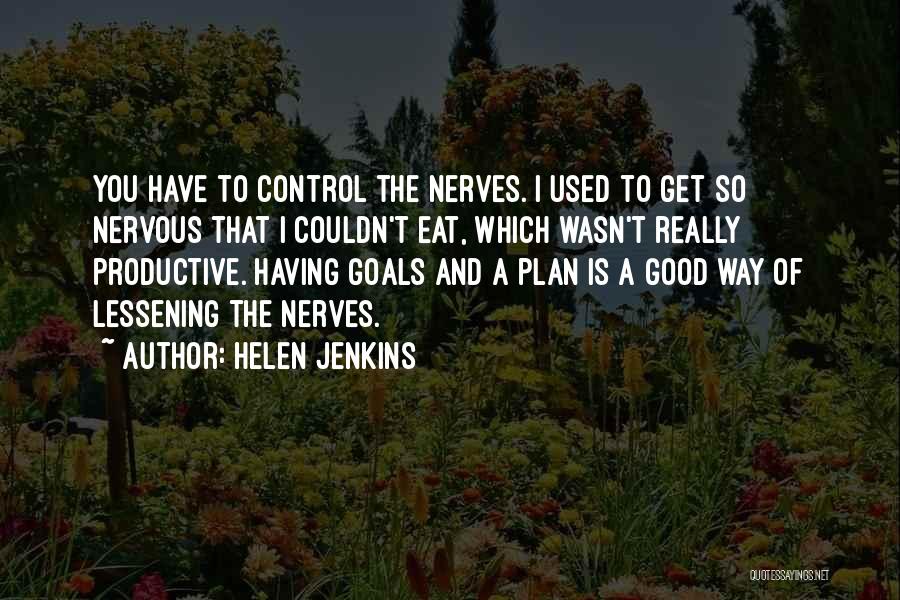 Helen Jenkins Quotes: You Have To Control The Nerves. I Used To Get So Nervous That I Couldn't Eat, Which Wasn't Really Productive.